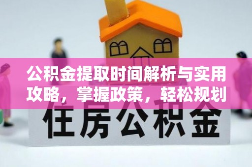 申扎公积金提取时间解析与实用攻略，掌握政策，轻松规划未来
