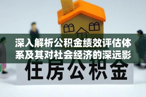 申扎深入解析公积金绩效评估体系及其对社会经济的深远影响