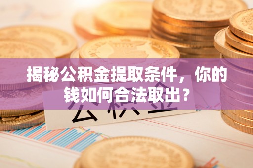 申扎揭秘公积金提取条件，你的钱如何合法取出？