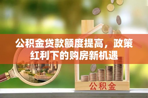 申扎公积金贷款额度提高，政策红利下的购房新机遇