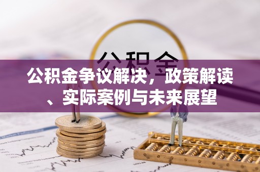 申扎公积金争议解决，政策解读、实际案例与未来展望