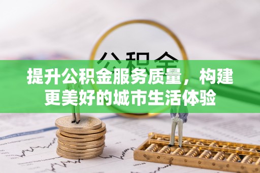 申扎提升公积金服务质量，构建更美好的城市生活体验