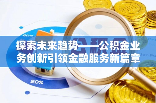 申扎探索未来趋势——公积金业务创新引领金融服务新篇章
