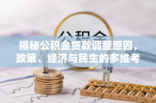 申扎揭秘公积金贷款调整原因，政策、经济与民生的多维考量