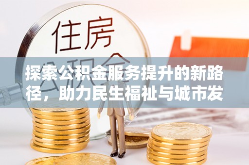 申扎探索公积金服务提升的新路径，助力民生福祉与城市发展