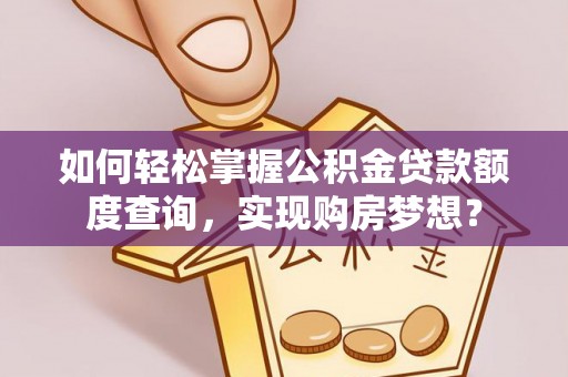 申扎如何轻松掌握公积金贷款额度查询，实现购房梦想？