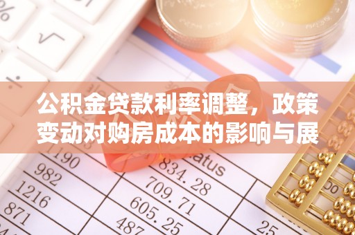 申扎公积金贷款利率调整，政策变动对购房成本的影响与展望