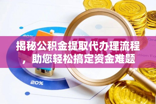 申扎揭秘公积金提取代办理流程，助您轻松搞定资金难题