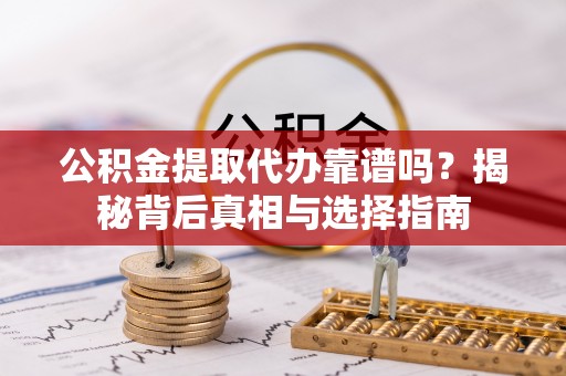 申扎公积金提取代办靠谱吗？揭秘背后真相与选择指南