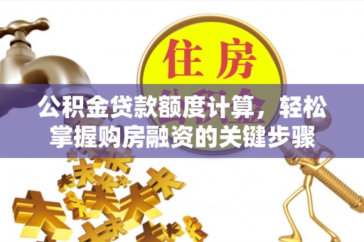 申扎公积金贷款额度计算，轻松掌握购房融资的关键步骤