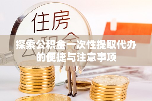 申扎探索公积金一次性提取代办的便捷与注意事项