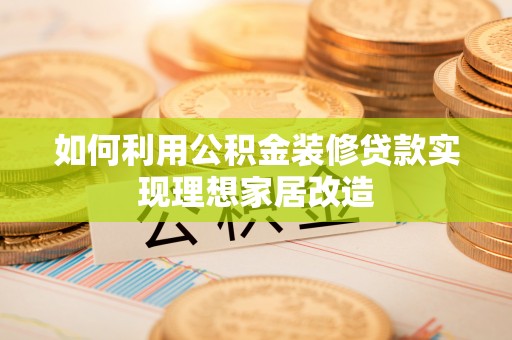 申扎如何利用公积金装修贷款实现理想家居改造