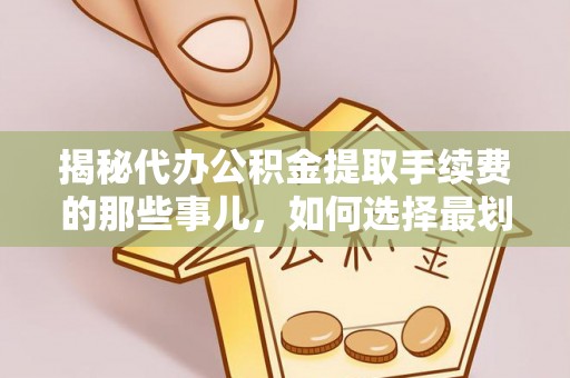 申扎揭秘代办公积金提取手续费的那些事儿，如何选择最划算的服务？