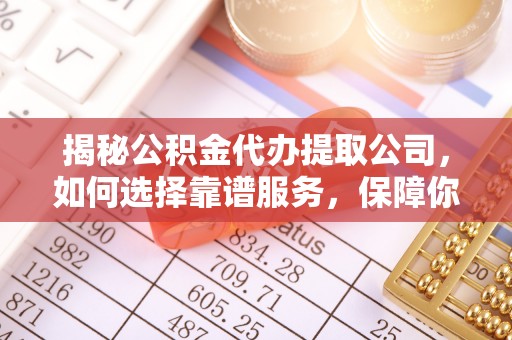 申扎揭秘公积金代办提取公司，如何选择靠谱服务，保障你的资金安全