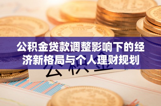 申扎公积金贷款调整影响下的经济新格局与个人理财规划