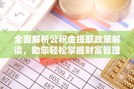 申扎全面解析公积金提取政策解读，助您轻松掌握财富管理新方向