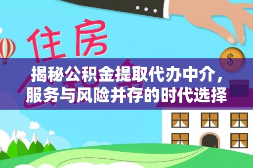 申扎揭秘公积金提取代办中介，服务与风险并存的时代选择