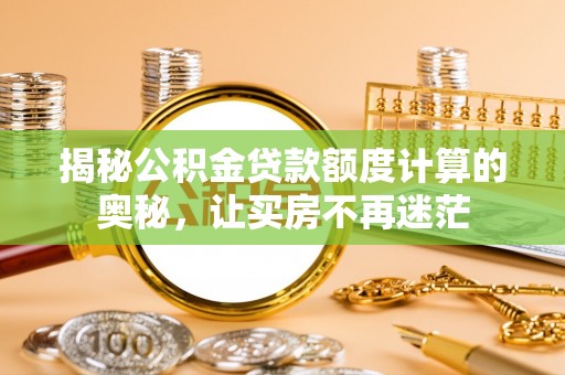 申扎揭秘公积金贷款额度计算的奥秘，让买房不再迷茫