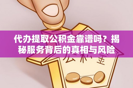申扎代办提取公积金靠谱吗？揭秘服务背后的真相与风险