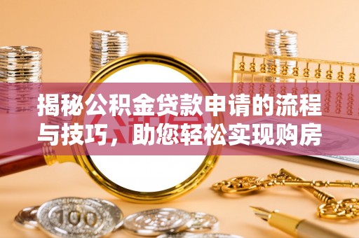 申扎揭秘公积金贷款申请的流程与技巧，助您轻松实现购房梦