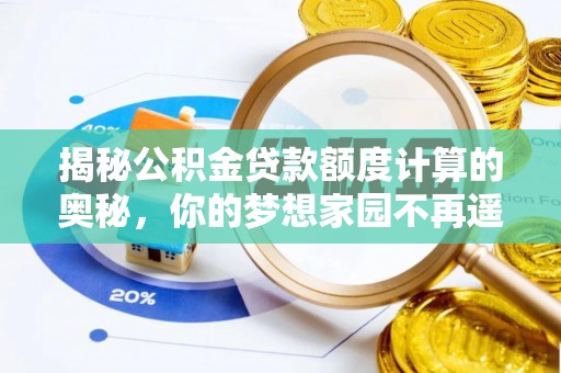 申扎揭秘公积金贷款额度计算的奥秘，你的梦想家园不再遥不可及