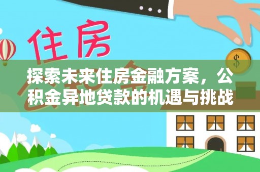 申扎探索未来住房金融方案，公积金异地贷款的机遇与挑战