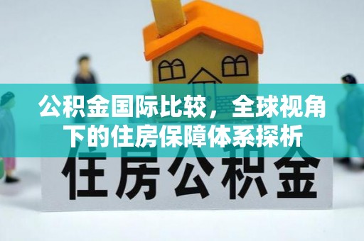 申扎公积金国际比较，全球视角下的住房保障体系探析
