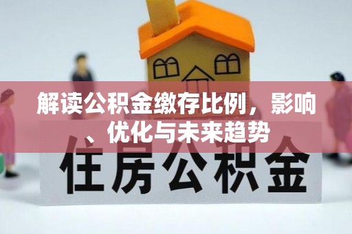 申扎解读公积金缴存比例，影响、优化与未来趋势