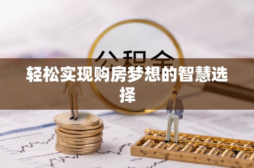 申扎轻松实现购房梦想的智慧选择