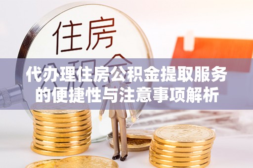 申扎代办理住房公积金提取服务的便捷性与注意事项解析