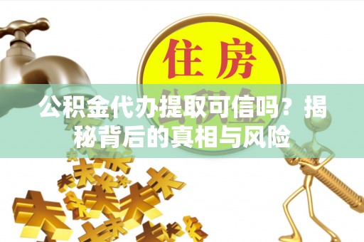 申扎公积金代办提取可信吗？揭秘背后的真相与风险