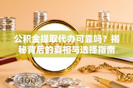 申扎公积金提取代办可靠吗？揭秘背后的真相与选择指南