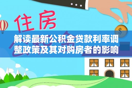 申扎解读最新公积金贷款利率调整政策及其对购房者的影响