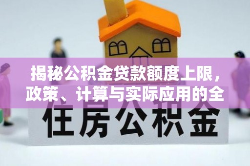 申扎揭秘公积金贷款额度上限，政策、计算与实际应用的全面解析