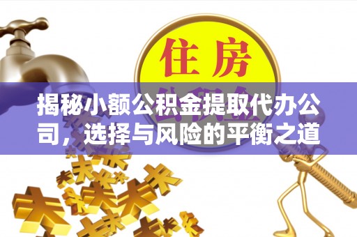 申扎揭秘小额公积金提取代办公司，选择与风险的平衡之道