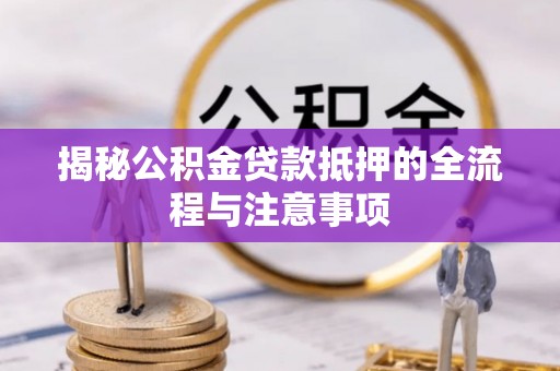 申扎揭秘公积金贷款抵押的全流程与注意事项