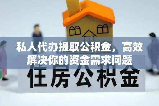 申扎私人代办提取公积金，高效解决你的资金需求问题