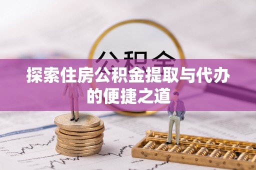 申扎探索住房公积金提取与代办的便捷之道