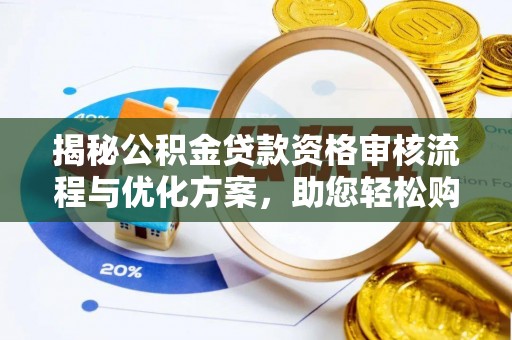 申扎揭秘公积金贷款资格审核流程与优化方案，助您轻松购房