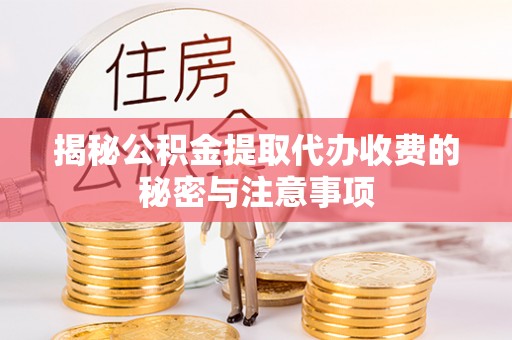 申扎揭秘公积金提取代办收费的秘密与注意事项