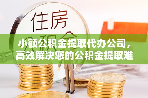 申扎小额公积金提取代办公司，高效解决您的公积金提取难题