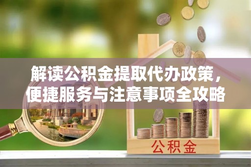 申扎解读公积金提取代办政策，便捷服务与注意事项全攻略
