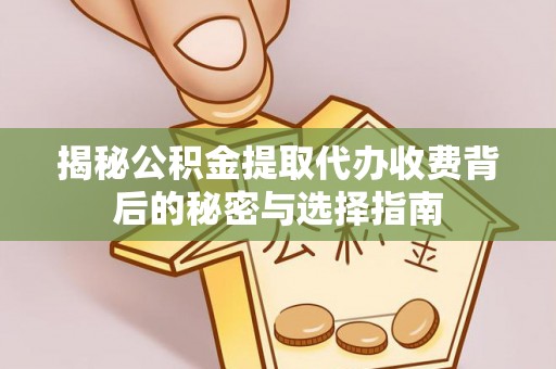 申扎揭秘公积金提取代办收费背后的秘密与选择指南
