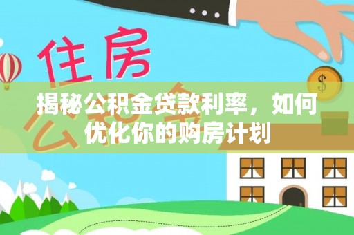 申扎揭秘公积金贷款利率，如何优化你的购房计划
