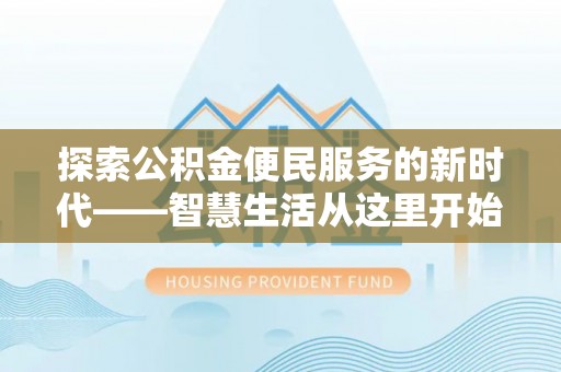 申扎探索公积金便民服务的新时代——智慧生活从这里开始
