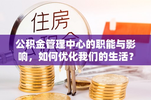 申扎公积金管理中心的职能与影响，如何优化我们的生活？