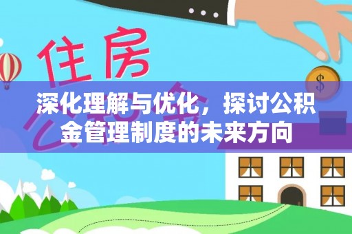 申扎深化理解与优化，探讨公积金管理制度的未来方向