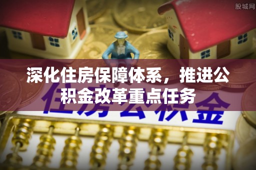 申扎深化住房保障体系，推进公积金改革重点任务