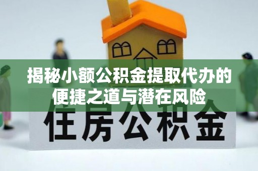 申扎揭秘小额公积金提取代办的便捷之道与潜在风险