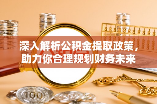 申扎深入解析公积金提取政策，助力你合理规划财务未来
